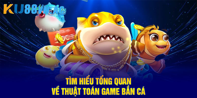Tìm hiểu tổng quan về thuật toán game bắn cá