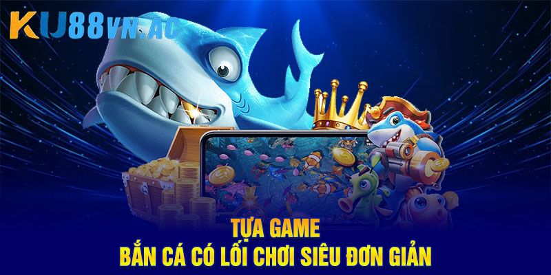 Tựa game bắn cá có lối chơi siêu đơn giản