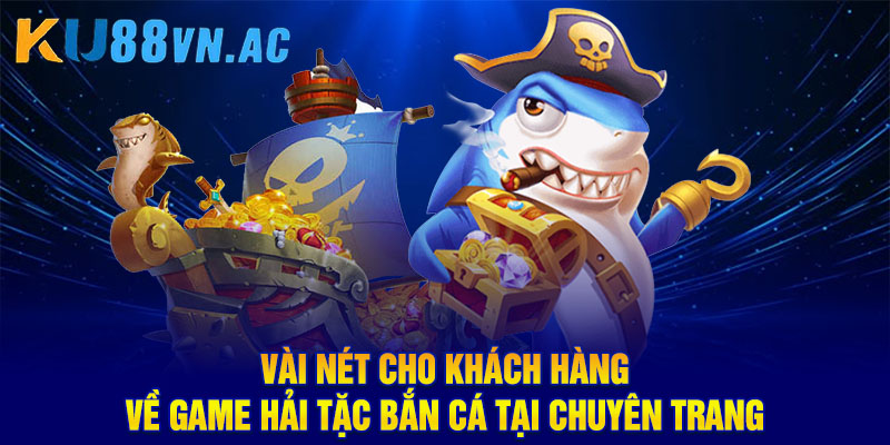 Game Hải Tặc Bắn Cá: Trò Chơi Săn Ngư Đẳng Cấp Nhất 2025 2 Vài nét cho khách hàng về game hải tặc bắn cá tại chuyên trang