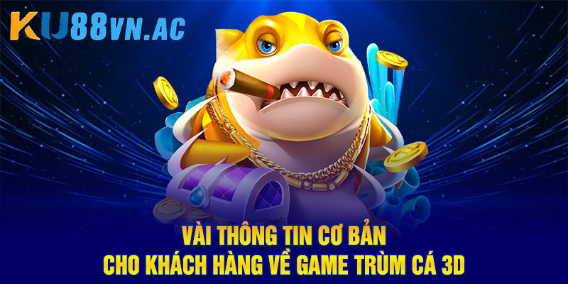 Game Trùm Cá 3D: Game Bắn Cá Hot Nhất Năm 2025 2 Vài thông tin cơ bản cho khách hàng về Game Trùm Cá 3D
