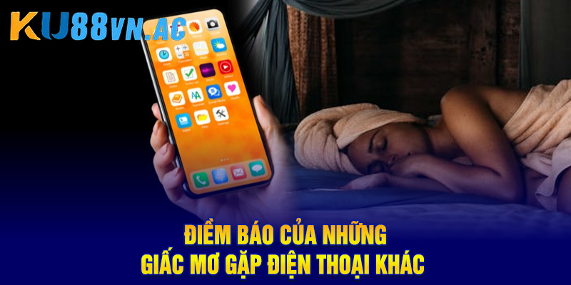 Mơ Thấy Điện Thoại Là Điềm Lành Hay Dữ? Đánh Số Mấy Trúng? 4 Điềm báo của những giấc mơ gặp điện thoại khác