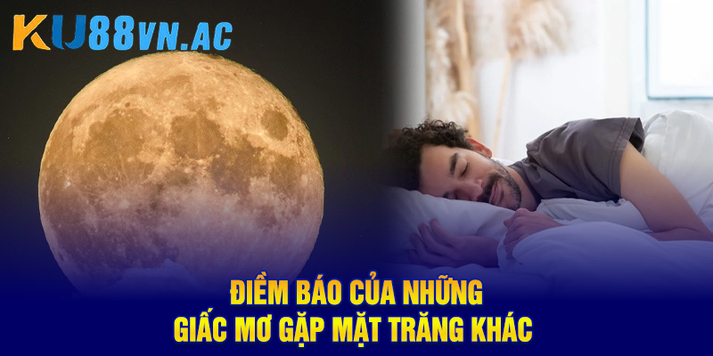 Mơ Thấy Mặt Trăng Báo Hiệu Điềm Gì? Con Số Tài Lộc Cho Bạn 4 Điềm báo của những giấc mơ gặp mặt trăng khác