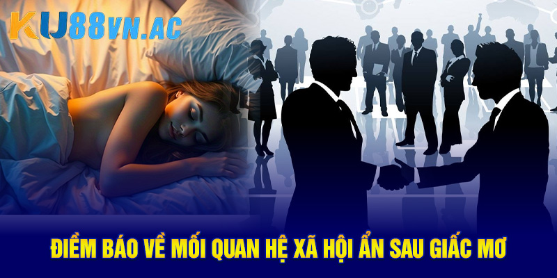 Điềm báo về mối quan hệ xã hội ẩn sau giấc mơ