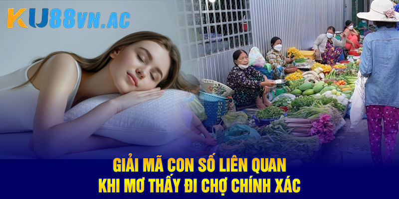 Giải mã con số liên quan khi mơ thấy đi chợ chính xác