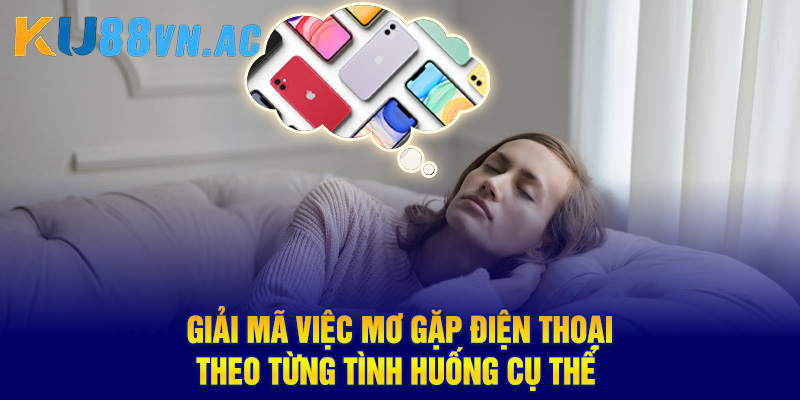 Mơ Thấy Điện Thoại Là Điềm Lành Hay Dữ? Đánh Số Mấy Trúng? 3 Giải mã việc mơ gặp điện thoại theo từng tình huống cụ thể