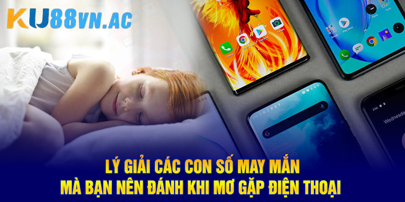 Mơ Thấy Điện Thoại Là Điềm Lành Hay Dữ? Đánh Số Mấy Trúng? 5 Lý giải các con số may mắn mà bạn nên đánh khi mơ gặp điện thoại