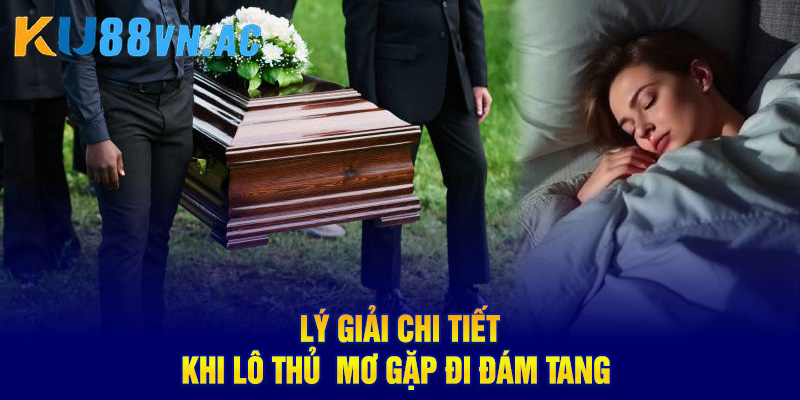 Lý giải chi tiết khi lô thủ  mơ gặp đi đám tang 