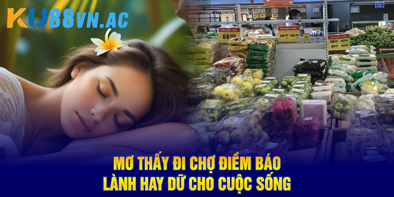 Mơ Thấy Đi Chợ - Khám Phá Bí Ẩn, Điềm Báo Tốt Hay Xấu