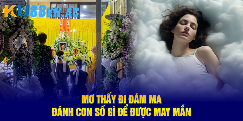 Mơ thấy đi đám ma đánh con số gì để được may mắn