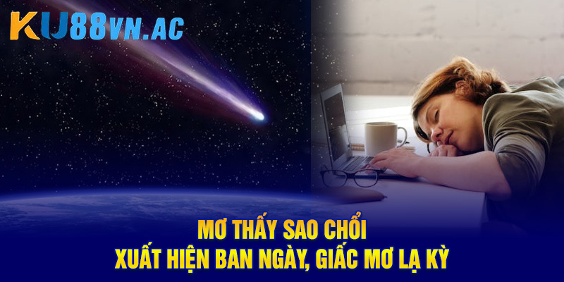 Mơ thấy sao chổi xuất hiện ban ngày, giấc mơ lạ kỳ