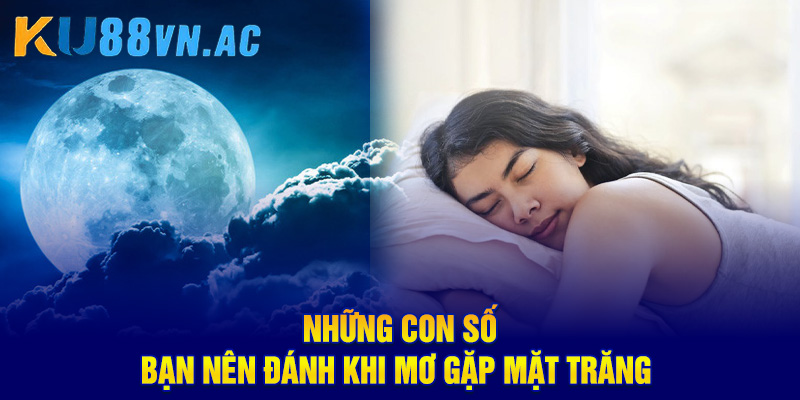 Mơ Thấy Mặt Trăng Báo Hiệu Điềm Gì? Con Số Tài Lộc Cho Bạn 5 Những con số bạn nên đánh khi mơ gặp mặt trăng