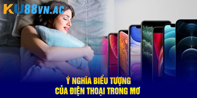 Mơ Thấy Điện Thoại Là Điềm Lành Hay Dữ? Đánh Số Mấy Trúng? 2 Ý nghĩa biểu tượng của điện thoại trong mơ