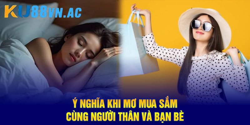 Ý nghĩa khi mơ mua sắm cùng người thân và bạn bè