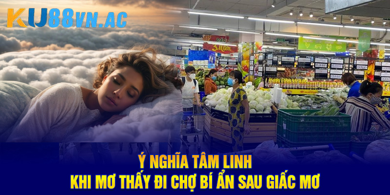 Ý nghĩa tâm linh khi mơ thấy đi chợ bí ẩn sau giấc mơ