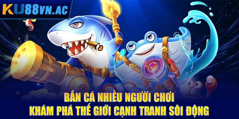 Bắn cá nhiều người chơi – Khám phá thế giới cạnh tranh sôi động