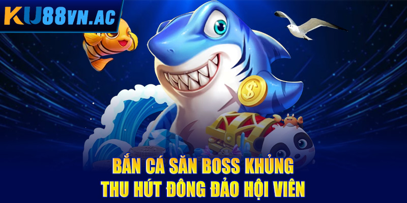Bắn cá săn boss khủng thu hút đông đảo hội viên