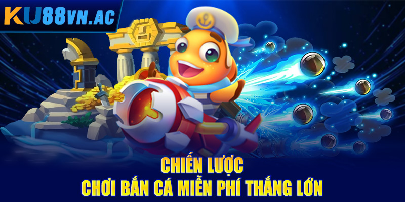 Chiến lược chơi bắn cá miễn phí thắng lớn