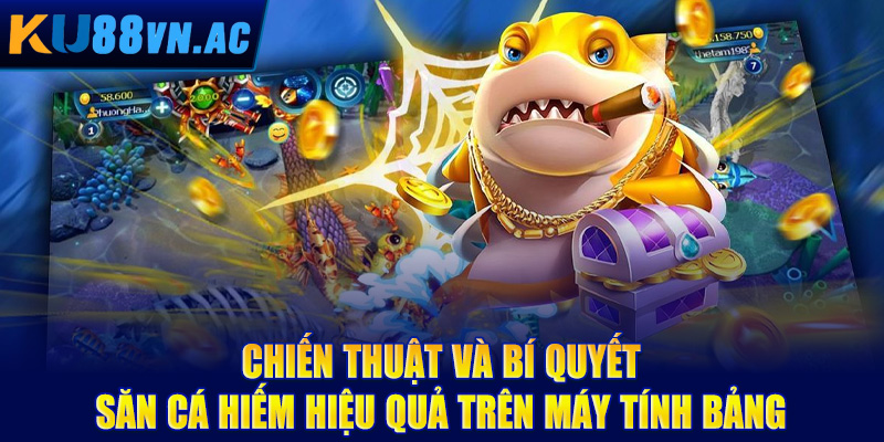 Bắn Cá Trên Máy Tính Bảng - Trải Nghiệm Giải Trí Di Động Tuyệt Đỉnh 4 Chiến thuật và bí quyết săn cá hiếm hiệu quả trên máy tính bảng