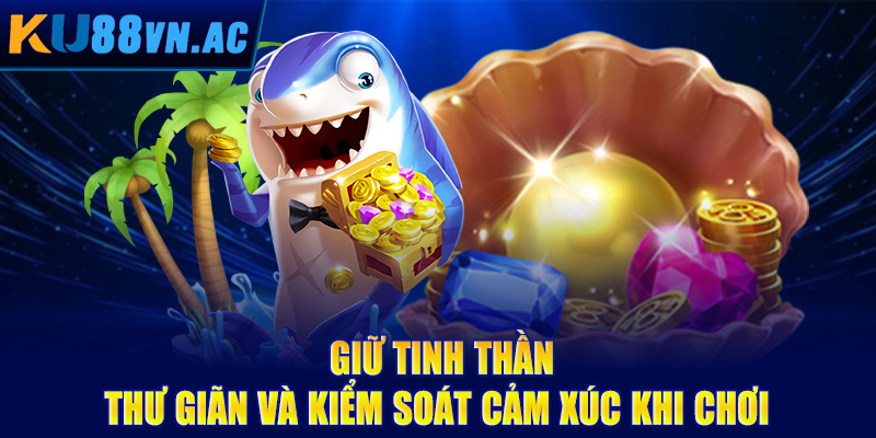 Kinh Nghiệm Chơi Bắn Cá Hiệu Quả - Bí Quyết Từ Cao Thủ 5 Giữ tinh thần thư giãn và kiểm soát cảm xúc khi chơi