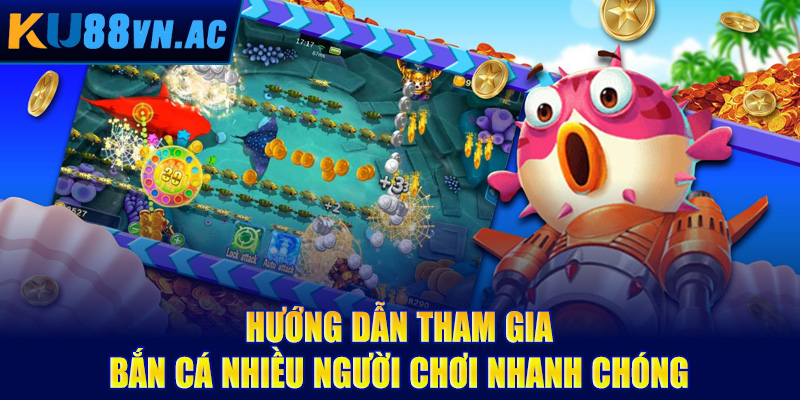 Hướng dẫn tham gia bắn cá nhiều người chơi nhanh chóng