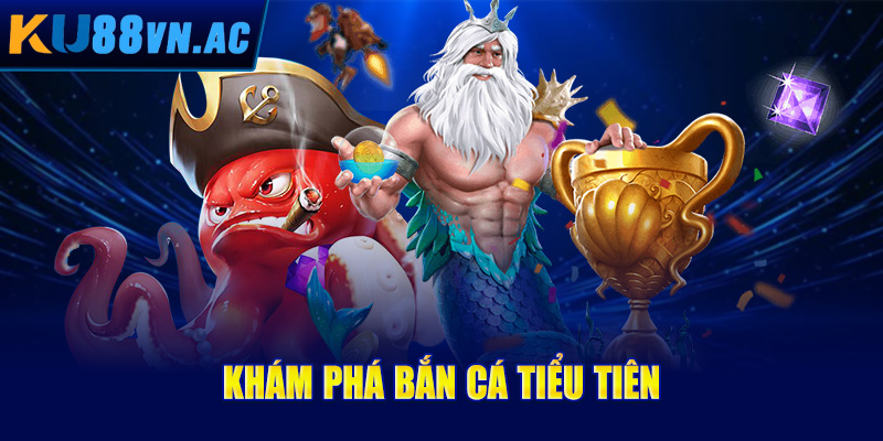 Khám phá bắn cá tiểu tiên