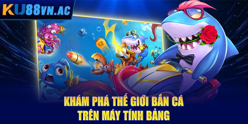 Bắn Cá Trên Máy Tính Bảng - Trải Nghiệm Giải Trí Di Động Tuyệt Đỉnh 2 Khám phá thế giới bắn cá trên máy tính bảng