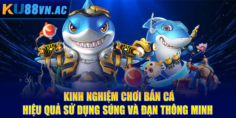 Kinh Nghiệm Chơi Bắn Cá Hiệu Quả - Bí Quyết Từ Cao Thủ 4 Kinh nghiệm chơi bắn cá hiệu quả sử dụng súng và đạn thông minh