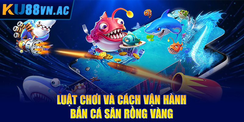 Luật chơi và cách vận hành bắn cá săn rồng vàng