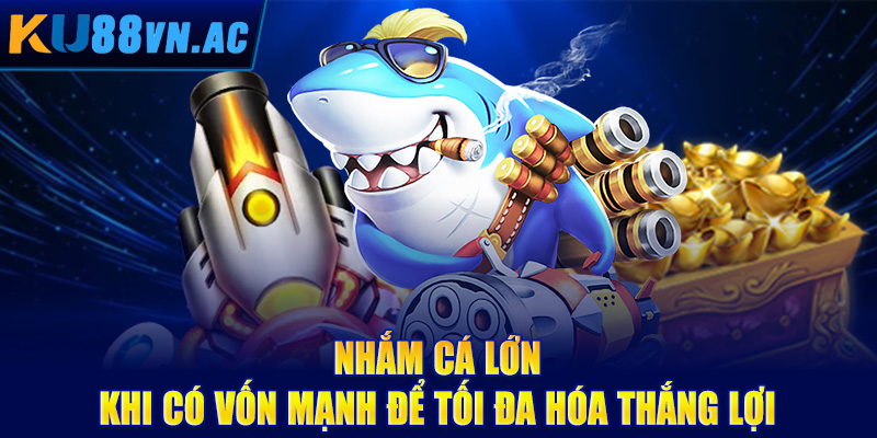 Kinh Nghiệm Bắn Cá Trúng Lớn - Rinh Trọn Hũ Vàng 5 Nhắm cá lớn khi có vốn mạnh để tối đa hóa thắng lợi