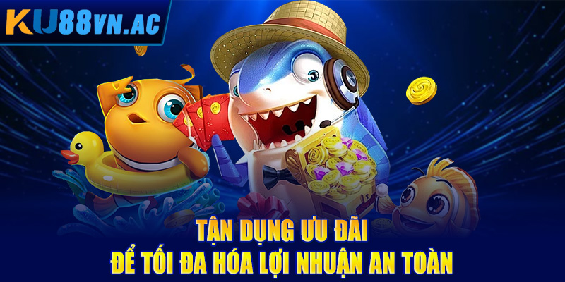 Tận dụng ưu đãi để tối đa hóa lợi nhuận an toàn