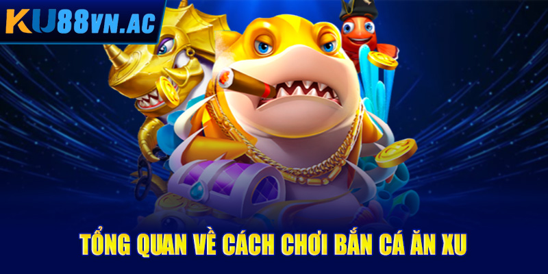 Cách Chơi Bắn Cá Ăn Xu - Bí Kíp Vô Song, Ăn Xu Không Giới Hạn 3 Tổng quan về cách chơi bắn cá ăn xu