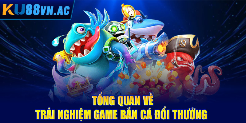 Game Bắn Cá Đổi Thưởng - Làm Giàu Từ Đam Mê Đại Dương